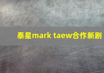 泰星mark taew合作新剧